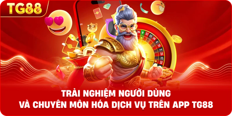 Trải nghiệm người dùng và chuyên môn hóa dịch vụ trên App TG88